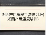湘西产后康复手法培训班(湘西产后康复培训)