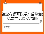 德宏在哪可以学产后修复(德宏产后修复培训)
