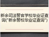 新余司法警官学校毕业证查询("新余警校毕业证查询")