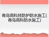 青岛高科技防护防水施工(青岛高科防水施工)