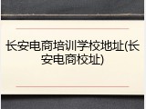 长安电商培训学校地址(长安电商校址)