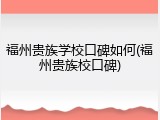福州贵族学校口碑如何(福州贵族校口碑)