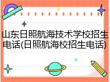 山东日照航海技术学校招生电话(日照航海校招生电话)