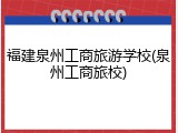 福建泉州工商旅游学校(泉州工商旅校)