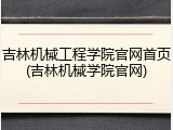 吉林机械工程学院官网首页(吉林机械学院官网)