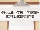 桂林石油中学技工学校官网(桂林石化技校官网)