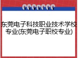 东莞电子科技职业技术学校专业(东莞电子职校专业)