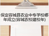 保定容城县农业中专学校哪年成立(容城农校建校年)