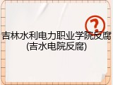 吉林水利电力职业学院反腐(吉水电院反腐)