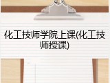 化工技师学院上课(化工技师授课)