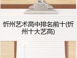 忻州艺术高中排名前十(忻州十大艺高)