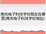 南充电子科技学校现在在哪里(南充电子科技学校地址)