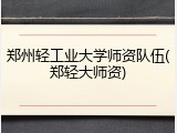 郑州轻工业大学师资队伍(郑轻大师资)