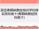 吴忠青铜峡数控培训学校排名技校前十(青铜峡数控技校前十)