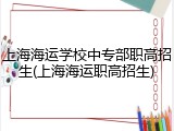 上海海运学校中专部职高招生(上海海运职高招生)