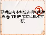 昆明自考本科培训机构哪家靠谱(昆明自考本科机构推荐)