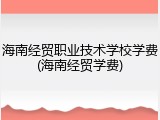 海南经贸职业技术学校学费(海南经贸学费)