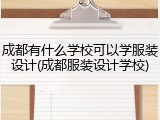 成都有什么学校可以学服装设计(成都服装设计学校)