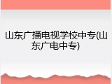 山东广播电视学校中专(山东广电中专)