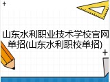 山东水利职业技术学校官网单招(山东水利职校单招)