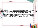 云南省电子信息高级技工学校官网(滇电技校官网)