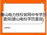 唐山电力技校官网中专学历查询(唐山电校学历查询)