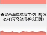 青岛西海岸航海学校口碑怎么样(青岛航海学校口碑)