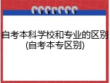 自考本科学校和专业的区别(自考本专区别)