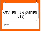 洛阳市石油技校(洛阳石油技校)