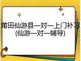 莆田仙游县一对一上门补习(仙游一对一辅导)
