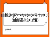 仙桃财贸中专技校招生电话(仙桃财校电话)