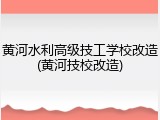 黄河水利高级技工学校改造(黄河技校改造)