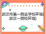 武汉市第一商业学校环境(武汉一商校环境)