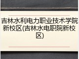 吉林水利电力职业技术学院新校区(吉林水电职院新校区)