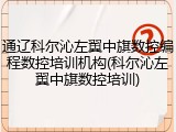 通辽科尔沁左翼中旗数控编程数控培训机构(科尔沁左翼中旗数控培训)
