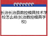 长治长治县数控模具技术学校怎么样(长治数控模具学校)