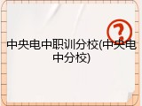 中央电中职训分校(中央电中分校)