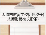 太原市财贸学校历任校长(太原财贸校长沿革)