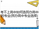 考不上高中如何选民办高中的专业(民办高中专业选择)