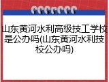 山东黄河水利高级技工学校是公办吗(山东黄河水利技校公办吗)