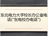 东北电力大学校长办公室电话("东电校办电话")