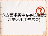 六安艺术类中专学校名录(六安艺术中专名录)