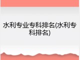 水利专业专科排名(水利专科排名)