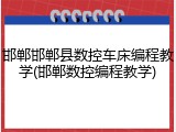 邯郸邯郸县数控车床编程教学(邯郸数控编程教学)