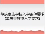 肇庆贵族学校入学条件要求(肇庆贵族校入学要求)