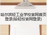 哈尔滨轻工业学校官网首页登录(哈轻校官网登录)