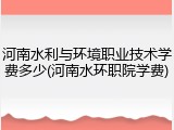 河南水利与环境职业技术学费多少(河南水环职院学费)