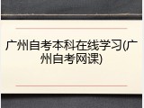 广州自考本科在线学习(广州自考网课)