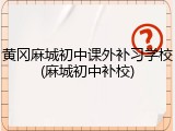黄冈麻城初中课外补习学校(麻城初中补校)