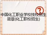 中国化工职业学校技校招生简章(化工职校招生)